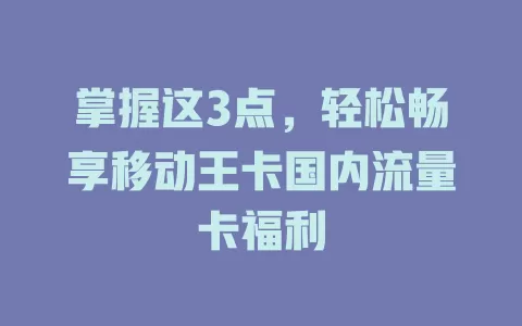 掌握这3点，轻松畅享移动王卡国内流量卡福利