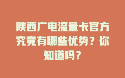 陕西广电流量卡官方究竟有哪些优势？你知道吗？