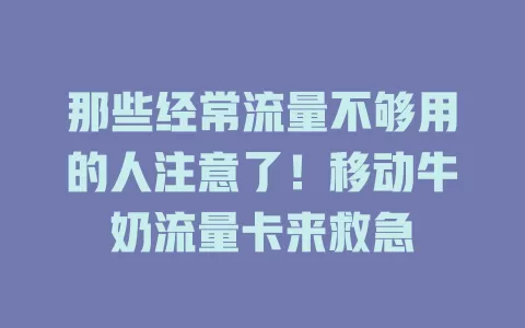 那些经常流量不够用的人注意了！移动牛奶流量卡来救急