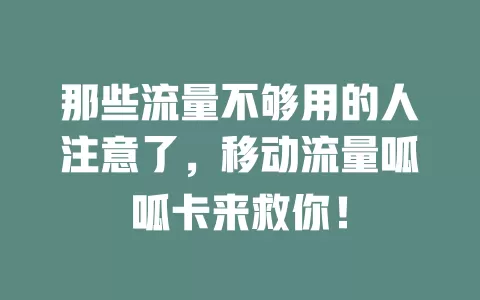 那些流量不够用的人注意了，移动流量呱呱卡来救你！