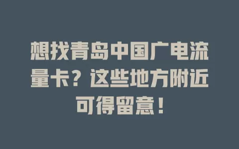 想找青岛中国广电流量卡？这些地方附近可得留意！