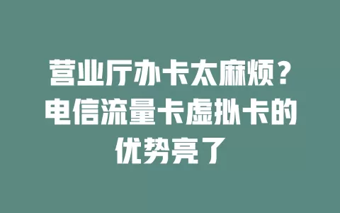 营业厅办卡太麻烦？电信流量卡虚拟卡的优势亮了