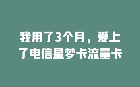我用了3个月，爱上了电信星梦卡流量卡