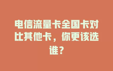 电信流量卡全国卡对比其他卡，你更该选谁？