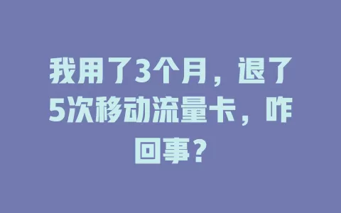 我用了3个月，退了5次移动流量卡，咋回事？