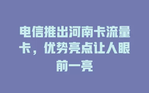 电信推出河南卡流量卡，优势亮点让人眼前一亮