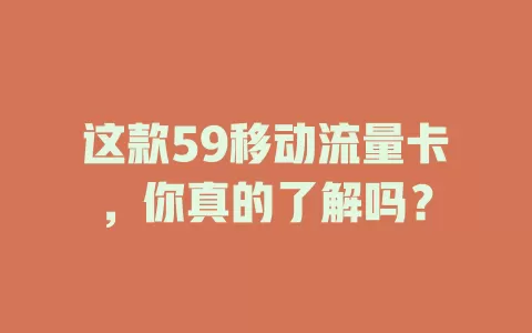 这款59移动流量卡，你真的了解吗？