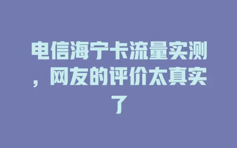 电信海宁卡流量实测，网友的评价太真实了