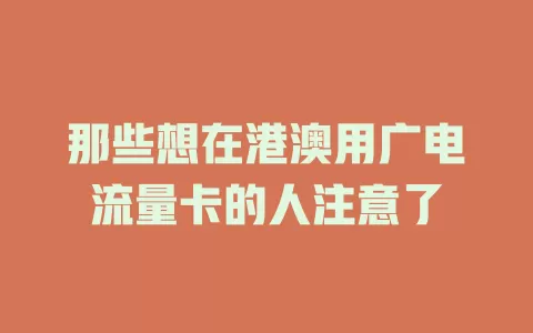 那些想在港澳用广电流量卡的人注意了