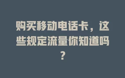 购买移动电话卡，这些规定流量你知道吗？