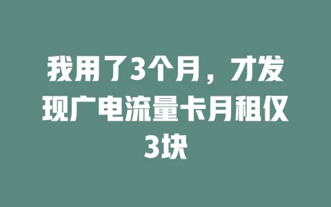 我用了3个月，才发现广电流量卡月租仅3块