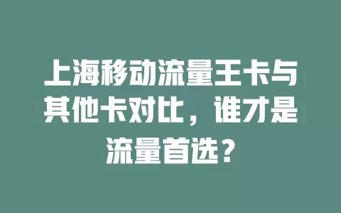 上海移动流量王卡与其他卡对比，谁才是流量首选？