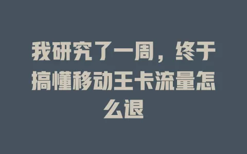 我研究了一周，终于搞懂移动王卡流量怎么退