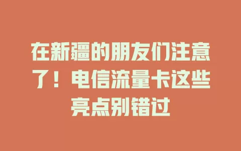 在新疆的朋友们注意了！电信流量卡这些亮点别错过