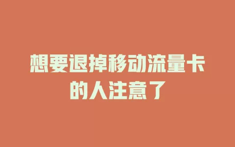 想要退掉移动流量卡的人注意了