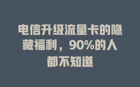电信升级流量卡的隐藏福利，90%的人都不知道