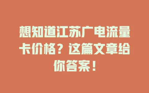 想知道江苏广电流量卡价格？这篇文章给你答案！