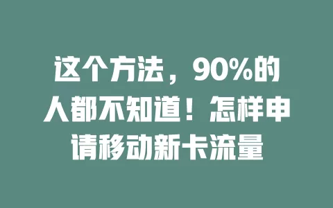 这个方法，90%的人都不知道！怎样申请移动新卡流量