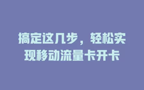 搞定这几步，轻松实现移动流量卡开卡