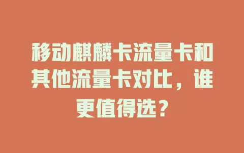 移动麒麟卡流量卡和其他流量卡对比，谁更值得选？
