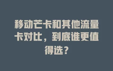 移动芒卡和其他流量卡对比，到底谁更值得选？