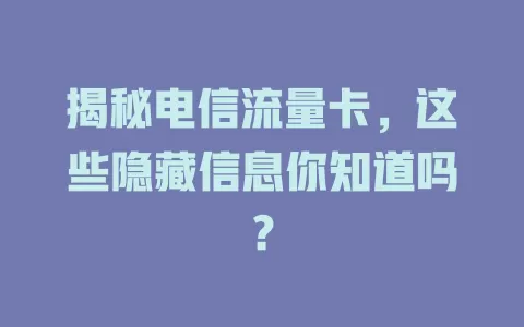 揭秘电信流量卡，这些隐藏信息你知道吗？
