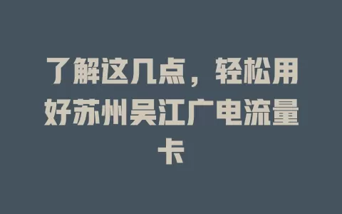 了解这几点，轻松用好苏州吴江广电流量卡