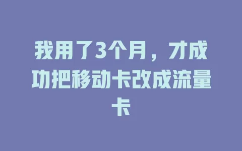 我用了3个月，才成功把移动卡改成流量卡