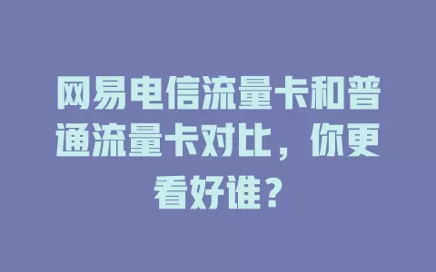 网易电信流量卡和普通流量卡对比，你更看好谁？