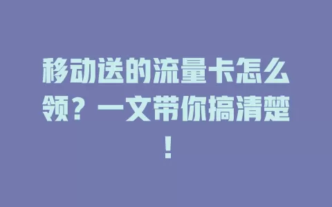 移动送的流量卡怎么领？一文带你搞清楚！