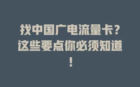 找中国广电流量卡？这些要点你必须知道！