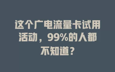 这个广电流量卡试用活动，99%的人都不知道？