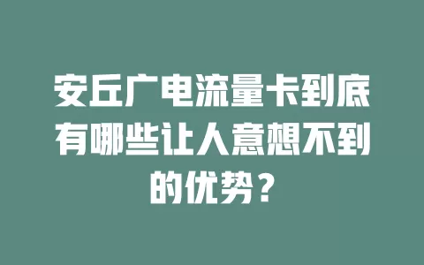 安丘广电流量卡到底有哪些让人意想不到的优势？