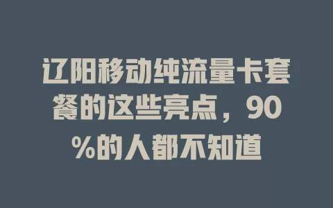 辽阳移动纯流量卡套餐的这些亮点，90%的人都不知道