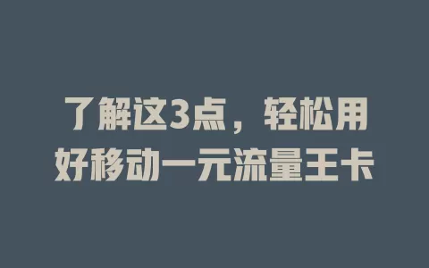 了解这3点，轻松用好移动一元流量王卡