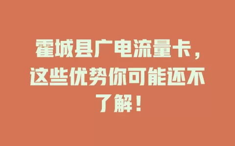 霍城县广电流量卡，这些优势你可能还不了解！