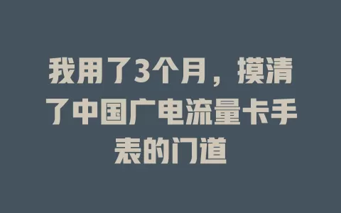 我用了3个月，摸清了中国广电流量卡手表的门道