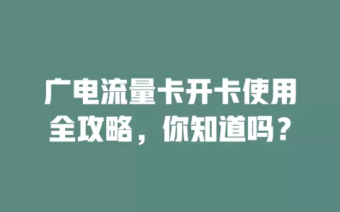 广电流量卡开卡使用全攻略，你知道吗？