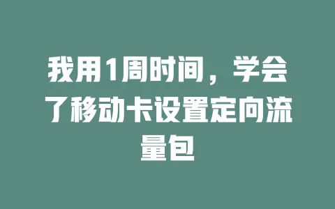 我用1周时间，学会了移动卡设置定向流量包
