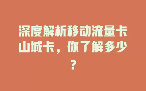 深度解析移动流量卡山城卡，你了解多少？