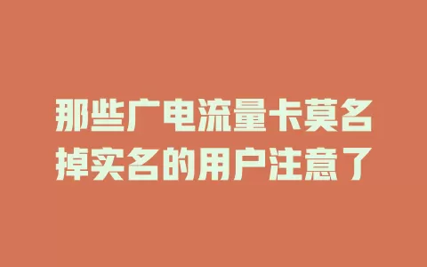 那些广电流量卡莫名掉实名的用户注意了
