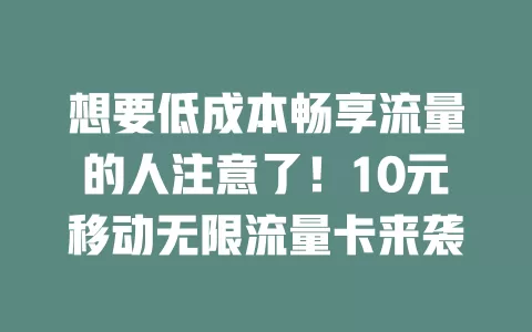 想要低成本畅享流量的人注意了！10元移动无限流量卡来袭