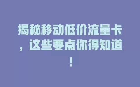 揭秘移动低价流量卡，这些要点你得知道！