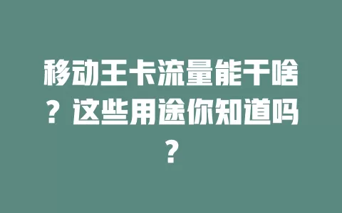 移动王卡流量能干啥？这些用途你知道吗？