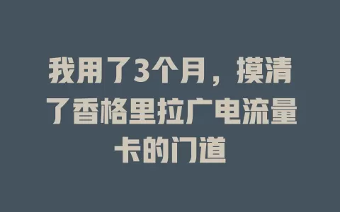 我用了3个月，摸清了香格里拉广电流量卡的门道