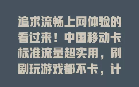 追求流畅上网体验的看过来！中国移动卡标准流量超实用，刷剧玩游戏都不卡，计费透明无莫名消耗