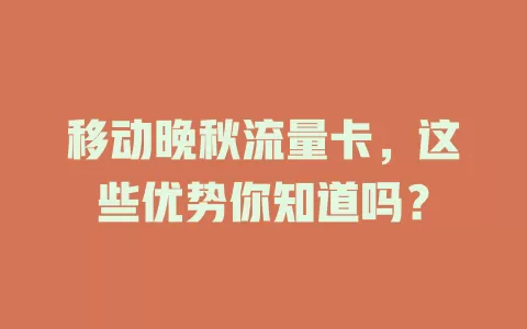 移动晚秋流量卡，这些优势你知道吗？