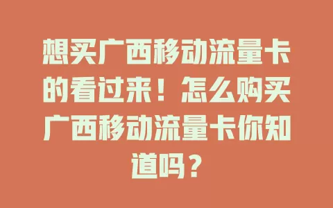 想买广西移动流量卡的看过来！怎么购买广西移动流量卡你知道吗？