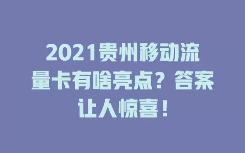 2021贵州移动流量卡有啥亮点？答案让人惊喜！