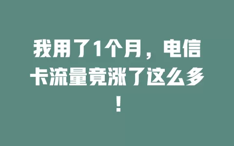 我用了1个月，电信卡流量竟涨了这么多！